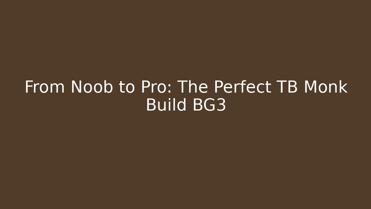 From Noob to Pro: The Perfect TB Monk Build BG3