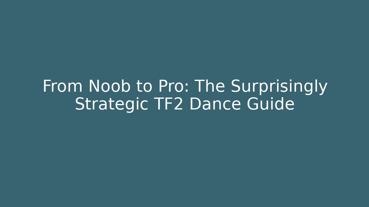 From Noob to Pro: The Surprisingly Strategic TF2 Dance Guide