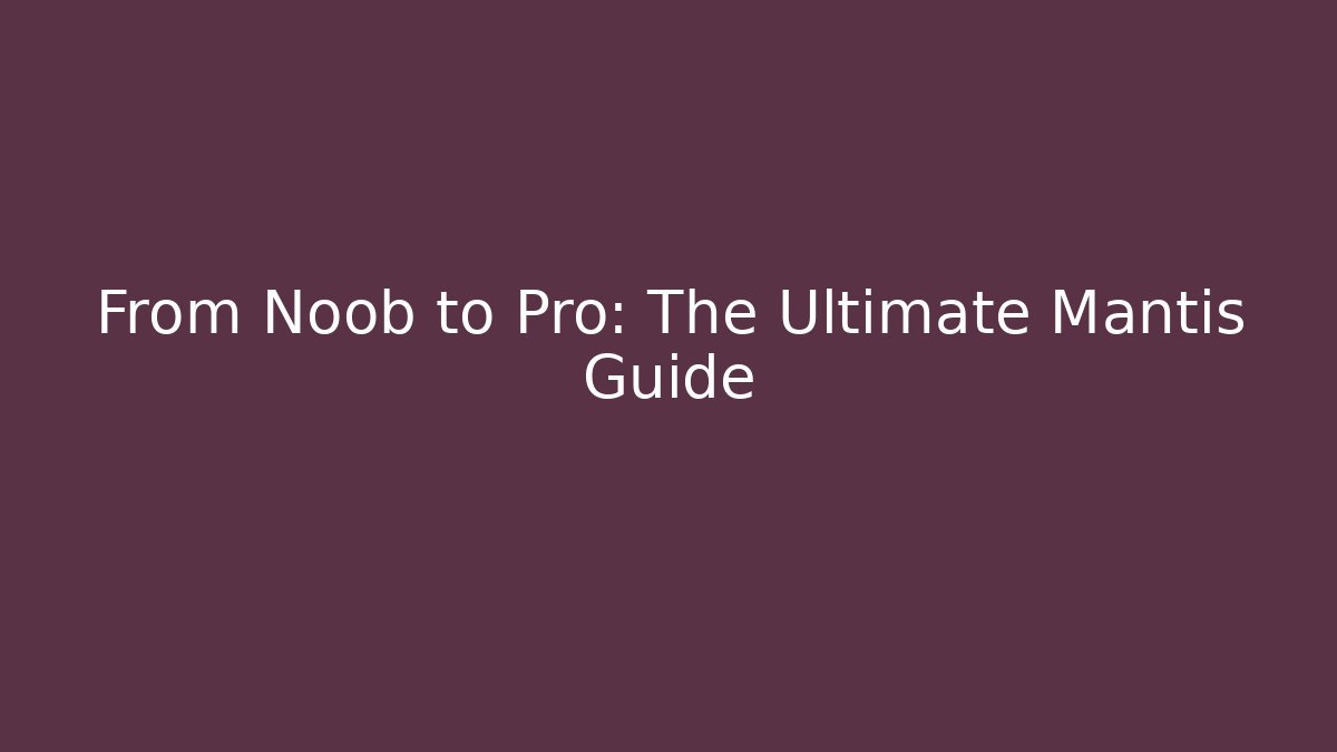 From Noob to Pro: The Ultimate Mantis Guide