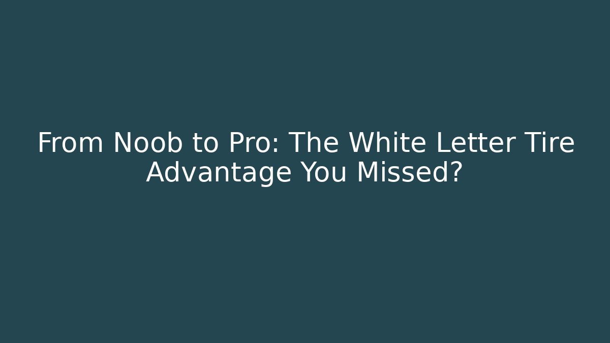 From Noob to Pro: The White Letter Tire Advantage You Missed?