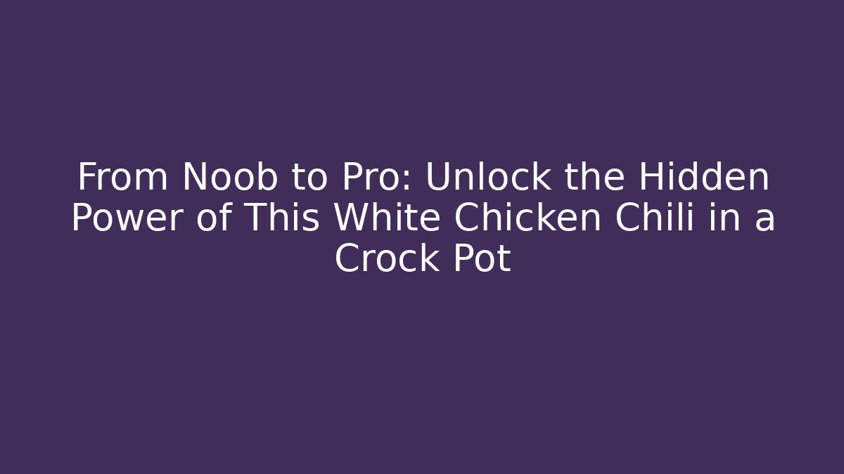 From Noob to Pro: Unlock the Hidden Power of This White Chicken Chili in a Crock Pot - Felix Cat Insurance