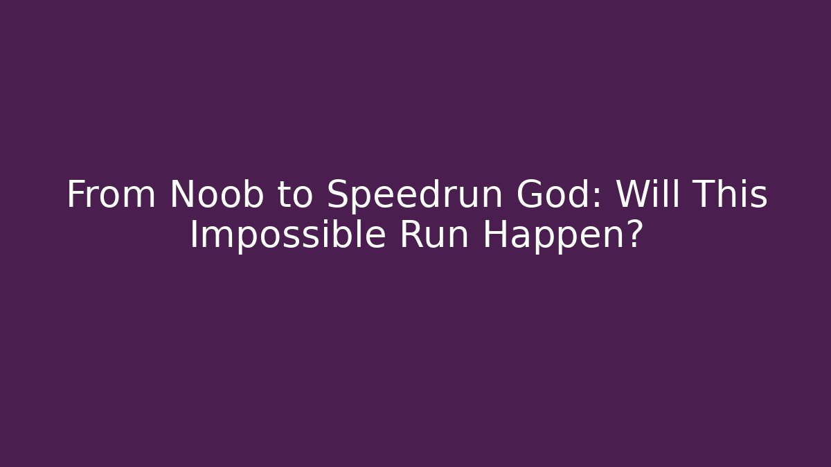 From Noob to Speedrun God: Will This Impossible Run Happen?