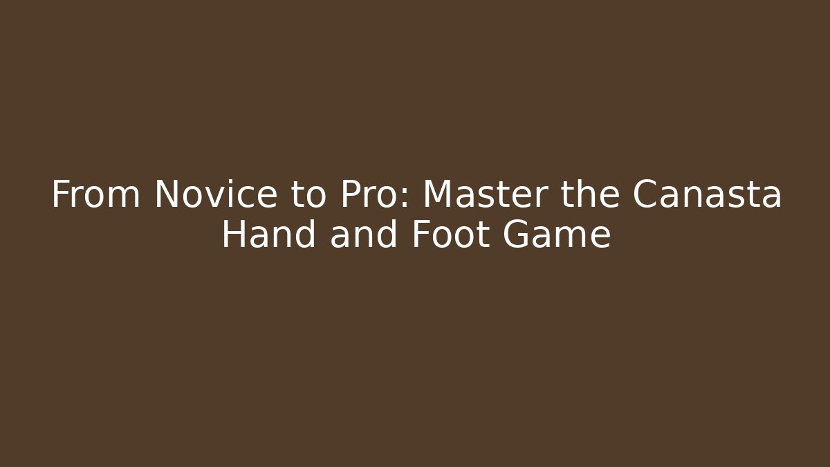 From Novice to Pro: Master the Canasta Hand and Foot Game