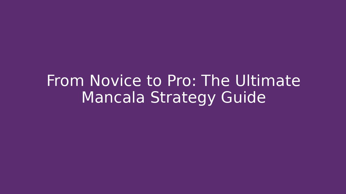From Novice to Pro: The Ultimate Mancala Strategy Guide