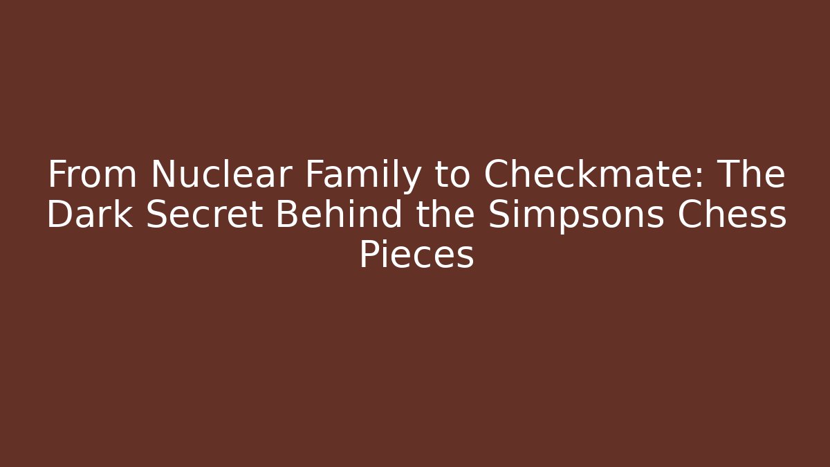 From Nuclear Family to Checkmate: The Dark Secret Behind the Simpsons Chess Pieces