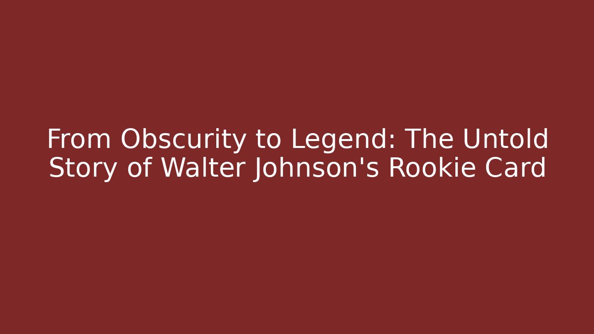 From Obscurity to Legend: The Untold Story of Walter Johnson's Rookie Card