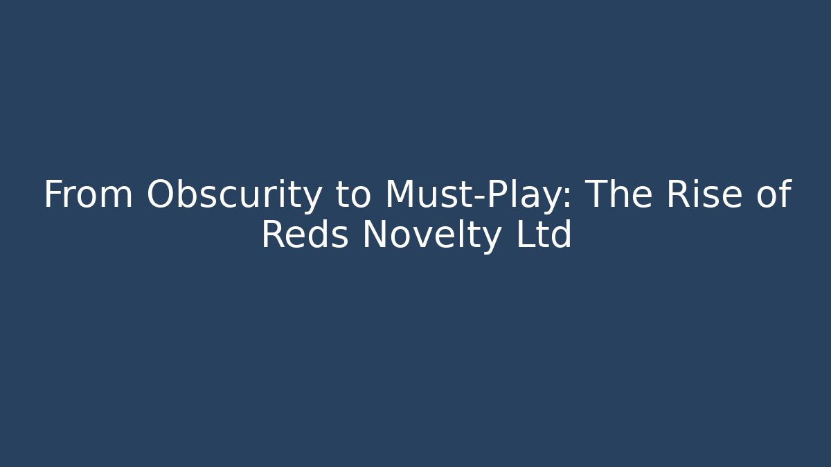 From Obscurity to Must-Play: The Rise of Reds Novelty Ltd