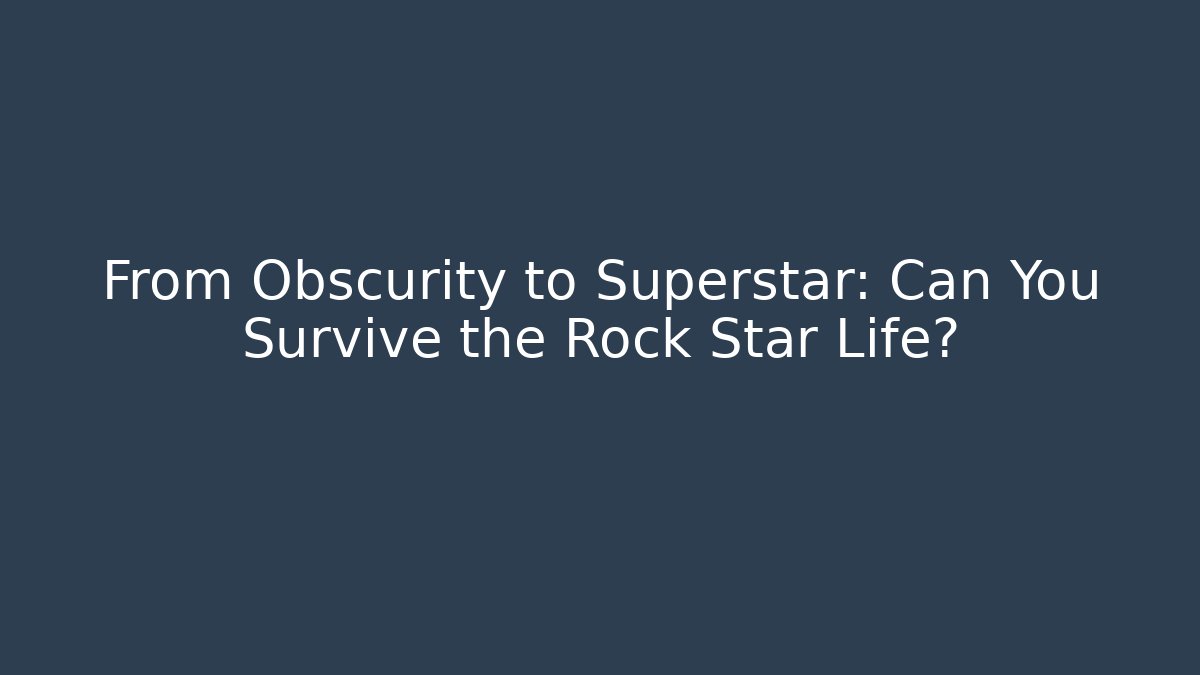 From Obscurity to Superstar: Can You Survive the Rock Star Life?