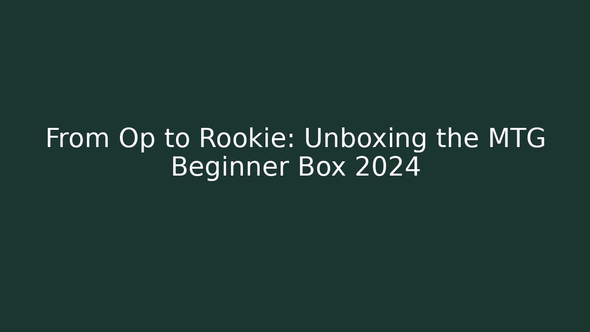 From Op to Rookie: Unboxing the MTG Beginner Box 2024