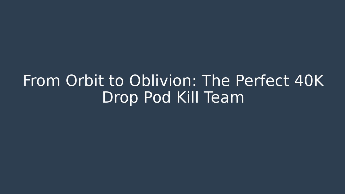 From Orbit to Oblivion: The Perfect 40K Drop Pod Kill Team