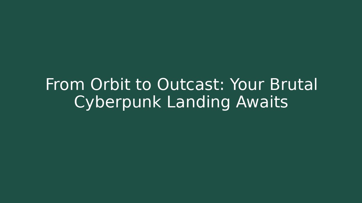 From Orbit to Outcast: Your Brutal Cyberpunk Landing Awaits