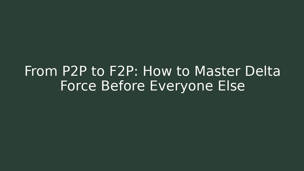 From P2P to F2P: How to Master Delta Force Before Everyone Else