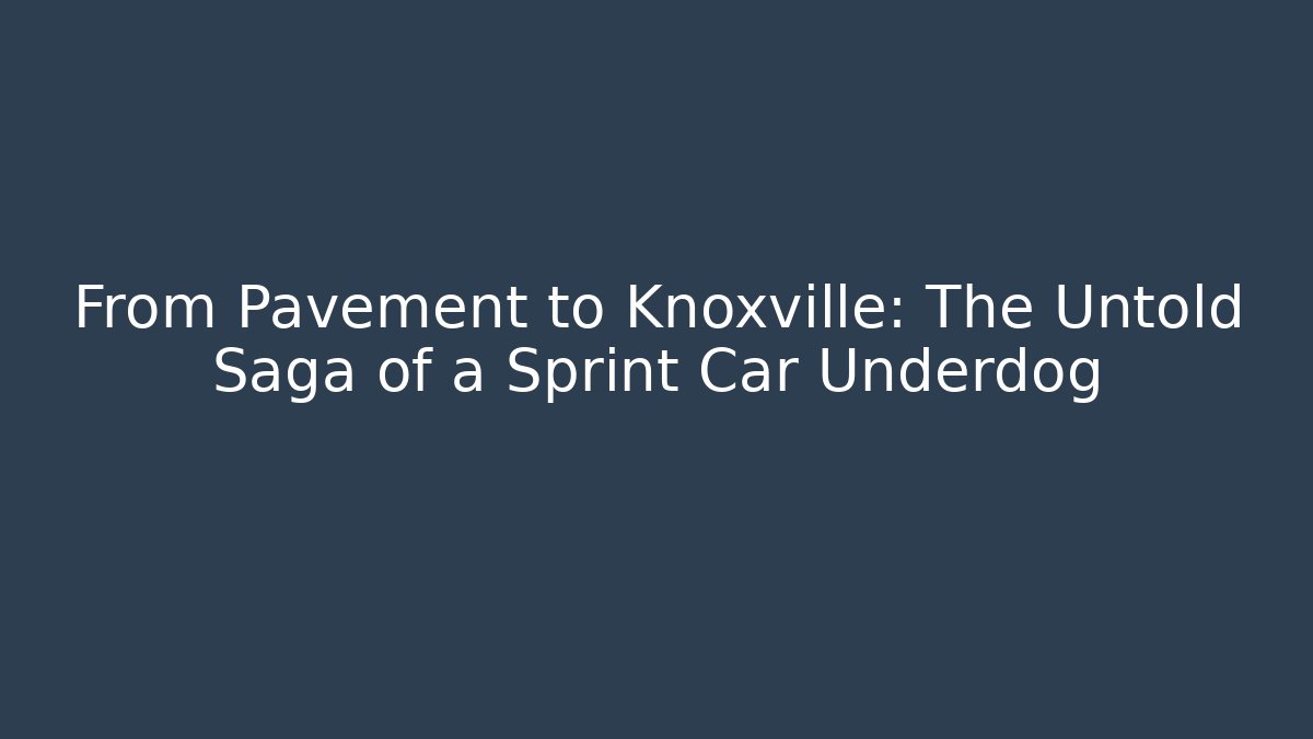 From Pavement to Knoxville: The Untold Saga of a Sprint Car Underdog