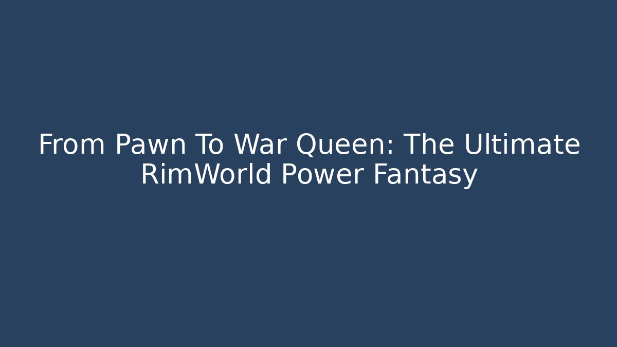 From Pawn To War Queen: The Ultimate RimWorld Power Fantasy
