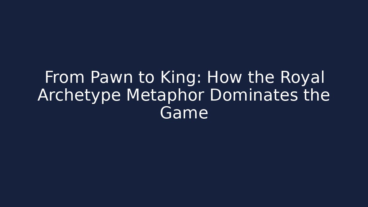 From Pawn to King: How the Royal Archetype Metaphor Dominates the Game