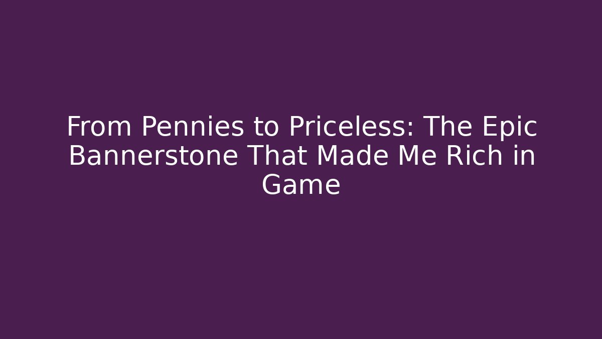 From Pennies to Priceless: The Epic Bannerstone That Made Me Rich in Game