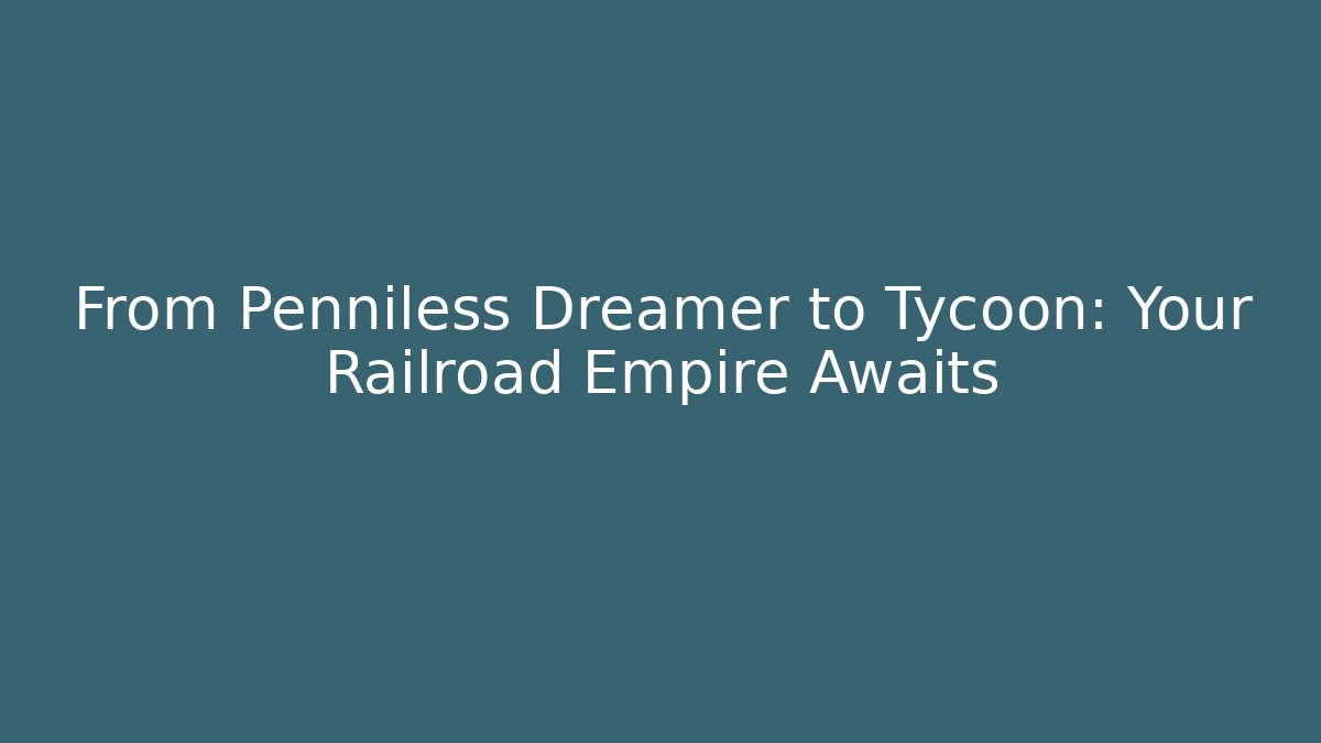 From Penniless Dreamer to Tycoon: Your Railroad Empire Awaits