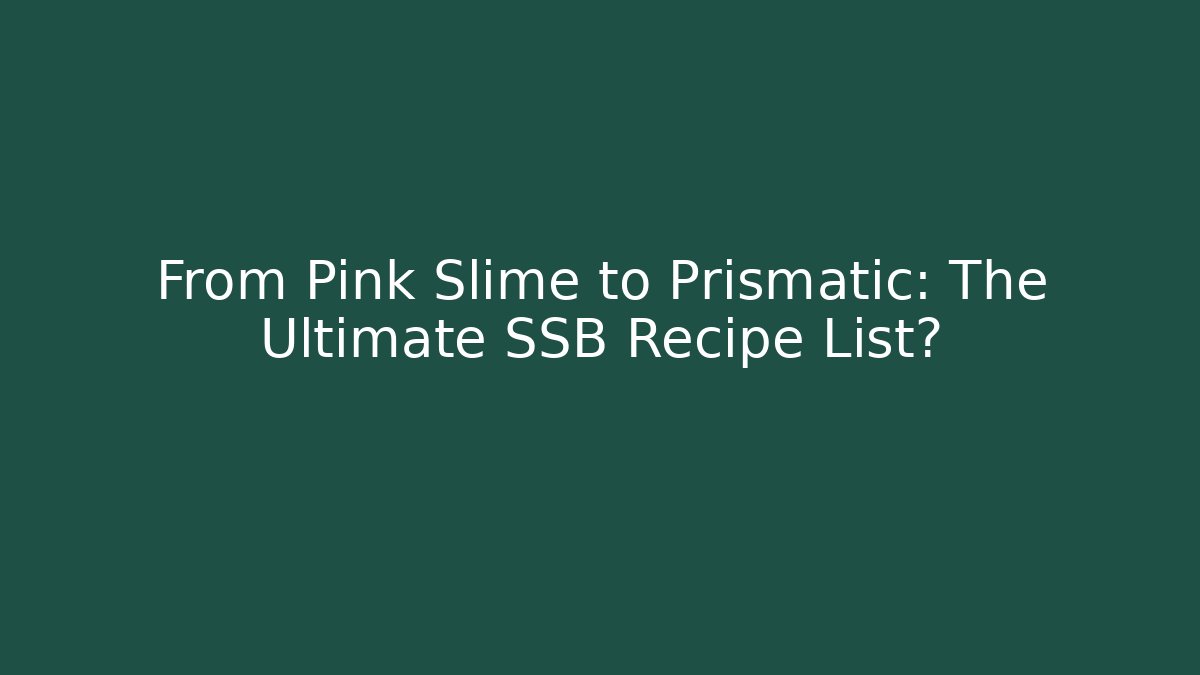 From Pink Slime to Prismatic: The Ultimate SSB Recipe List?