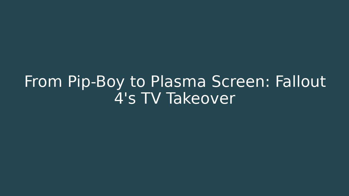 From Pip-Boy to Plasma Screen: Fallout 4’s TV Takeover