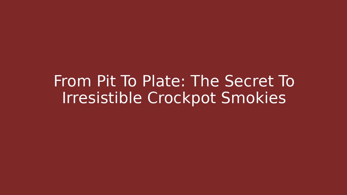 From Pit To Plate: The Secret To Irresistible Crockpot Smokies