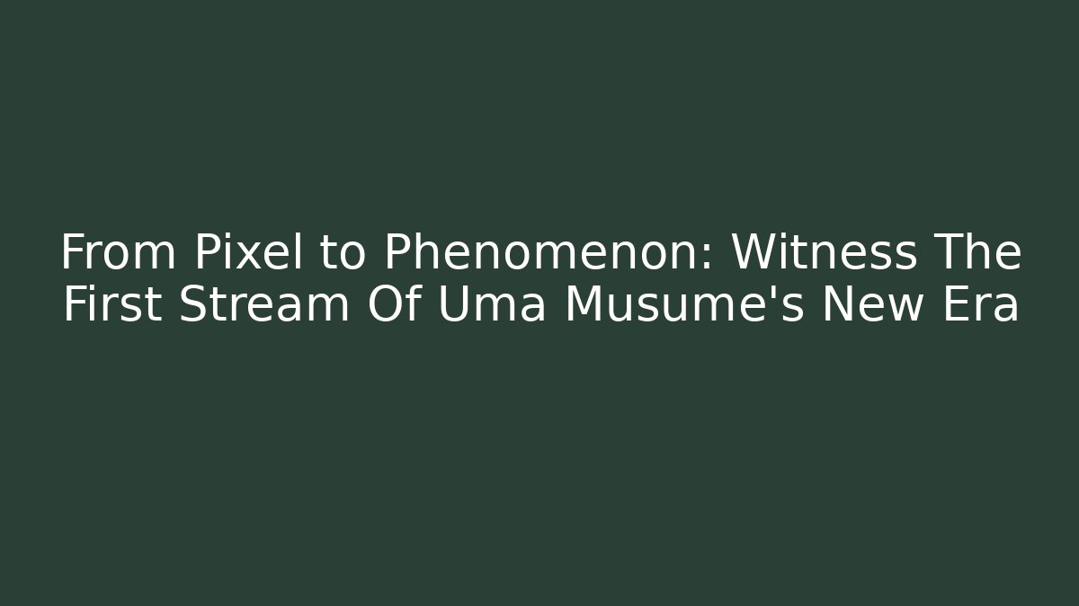 From Pixel to Phenomenon: Witness The First Stream Of Uma Musume's New Era - Felix Cat Insurance