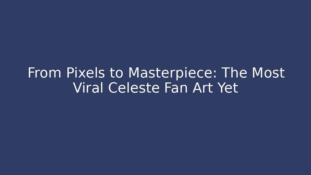 From Pixels to Masterpiece: The Most Viral Celeste Fan Art Yet