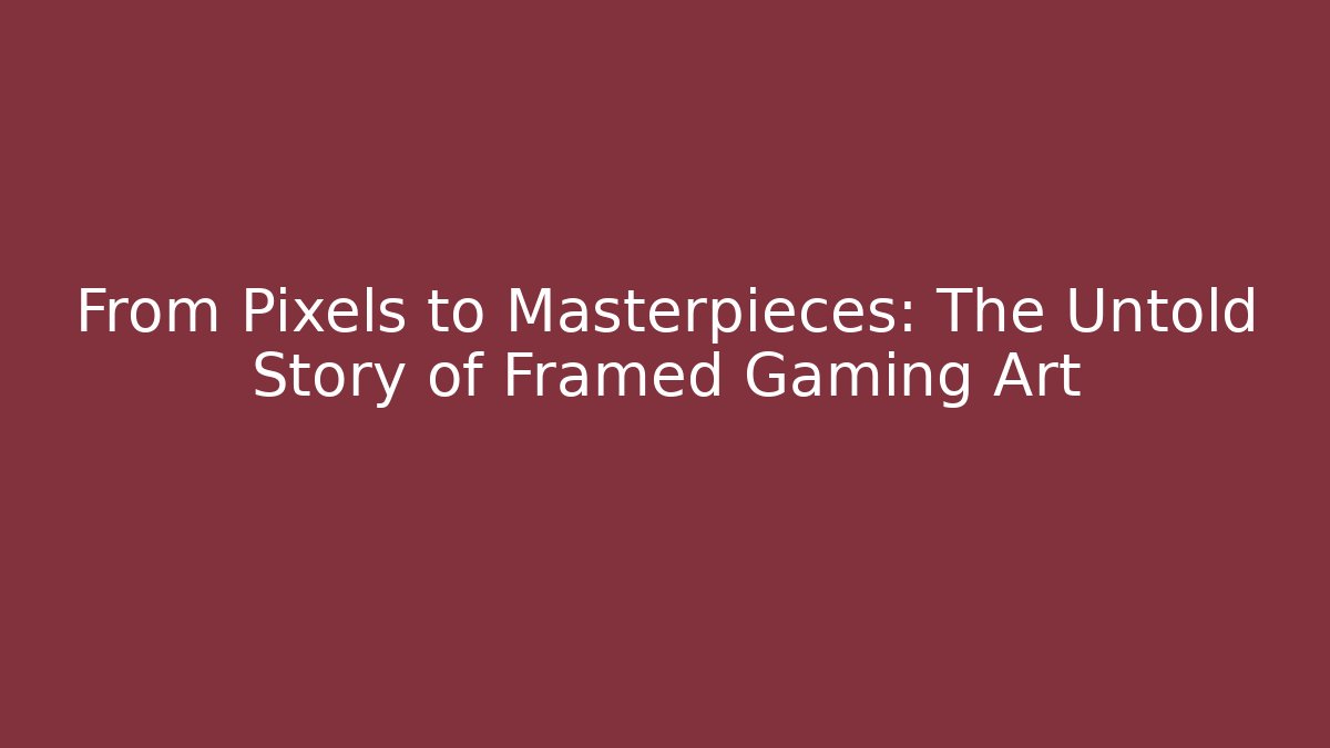 From Pixels to Masterpieces: The Untold Story of Framed Gaming Art