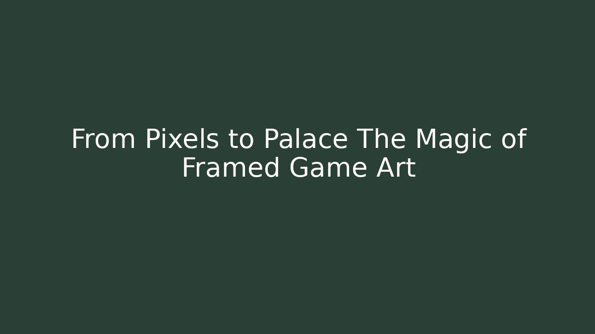 From Pixels to Palace The Magic of Framed Game Art
