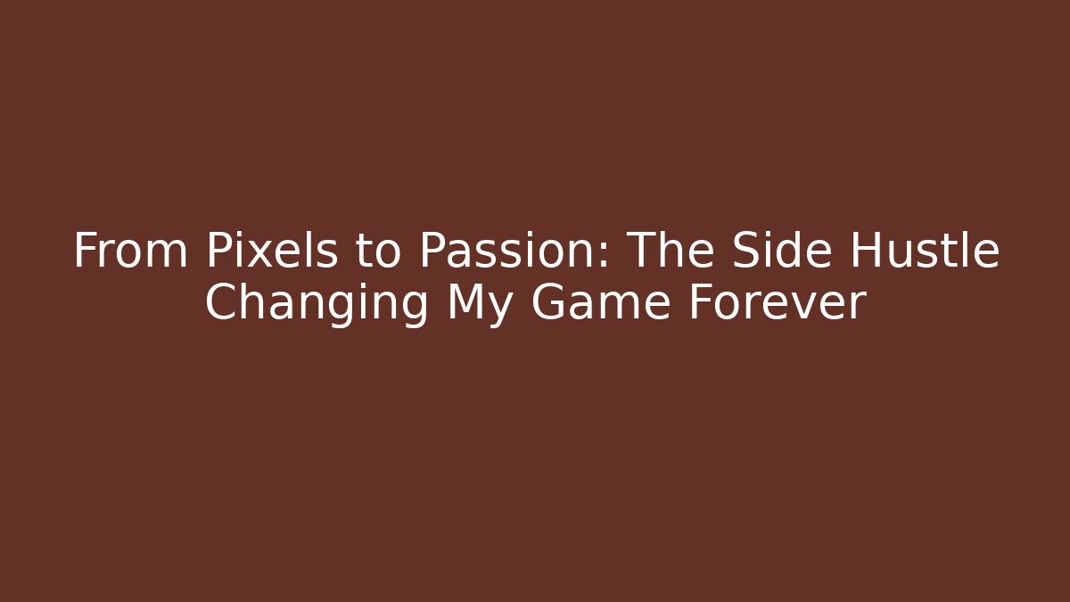 From Pixels to Passion: The Side Hustle Changing My Game Forever