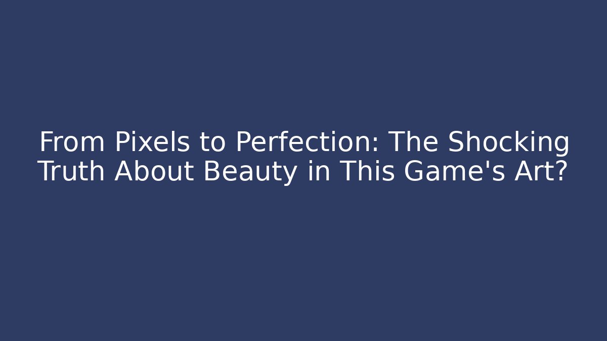 From Pixels to Perfection: The Shocking Truth About Beauty in This Game's Art?
