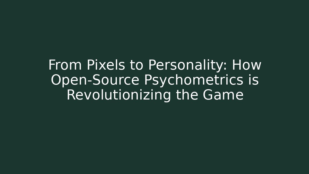 From Pixels to Personality: How Open-Source Psychometrics is Revolutionizing the Game