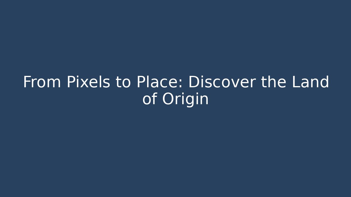 From Pixels to Place: Discover the Land of Origin