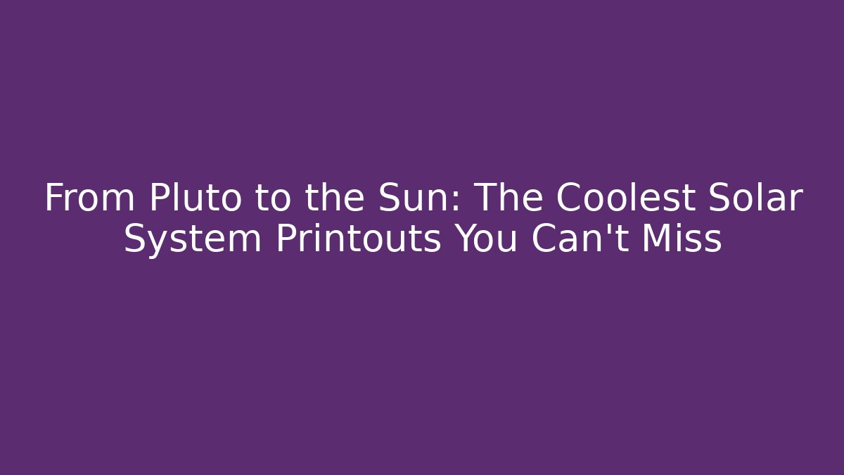 From Pluto to the Sun: The Coolest Solar System Printouts You Can't Miss