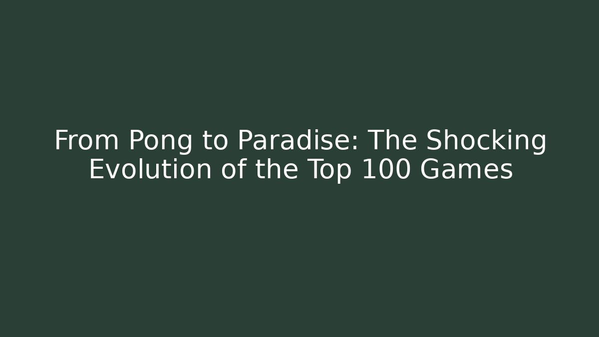 From Pong to Paradise: The Shocking Evolution of the Top 100 Games