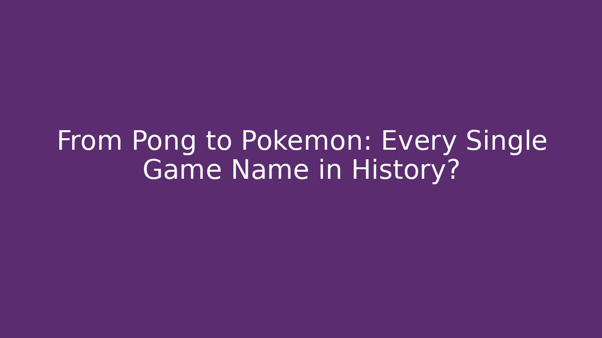 From Pong to Pokémon: Every Single Game Name in History?