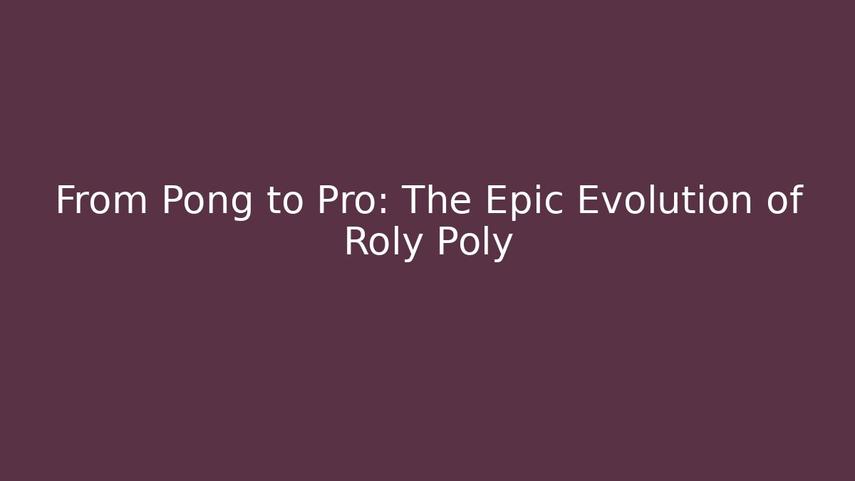 From Pong to Pro: The Epic Evolution of Roly Poly