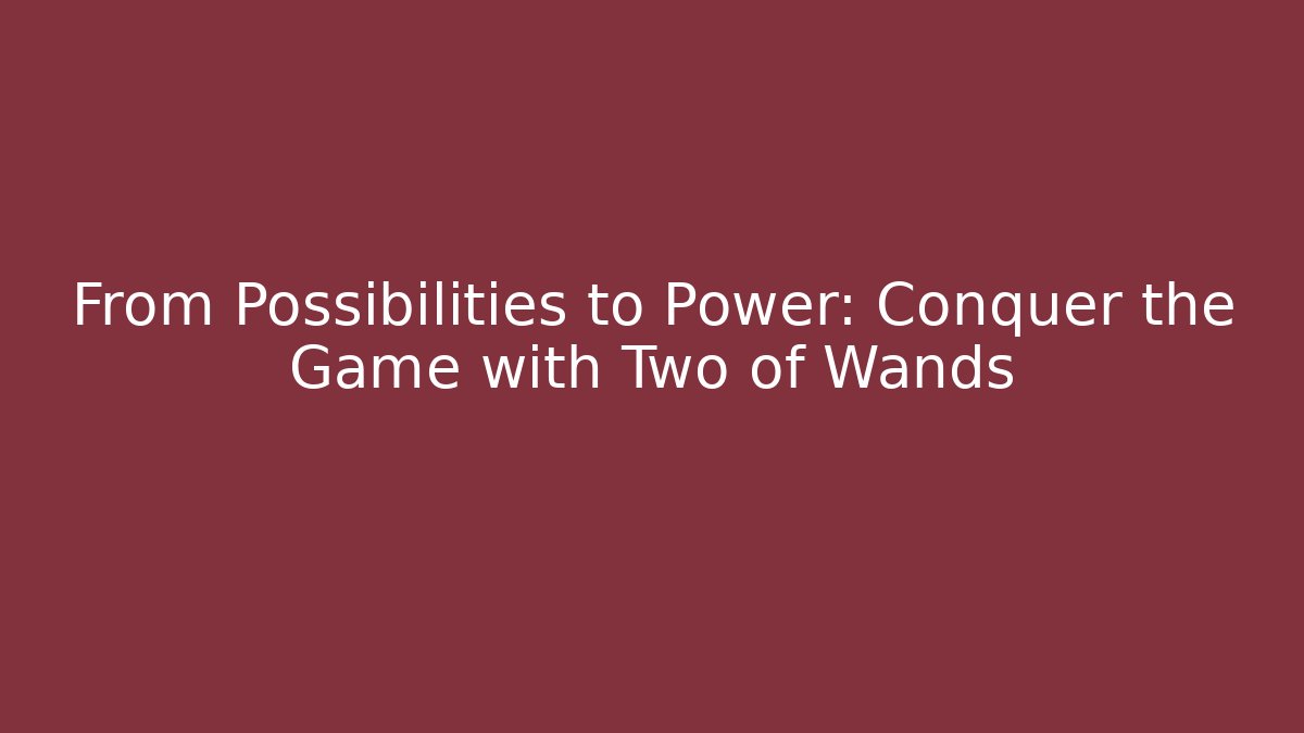 From Possibilities to Power: Conquer the Game with Two of Wands