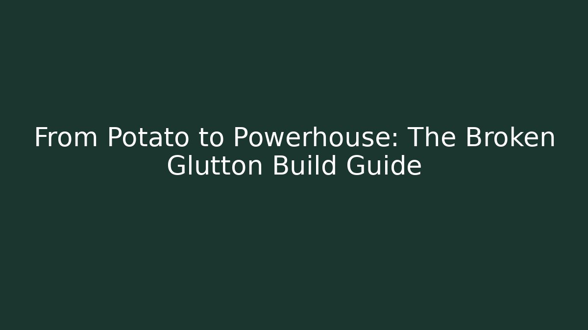 From Potato to Powerhouse: The Broken Glutton Build Guide