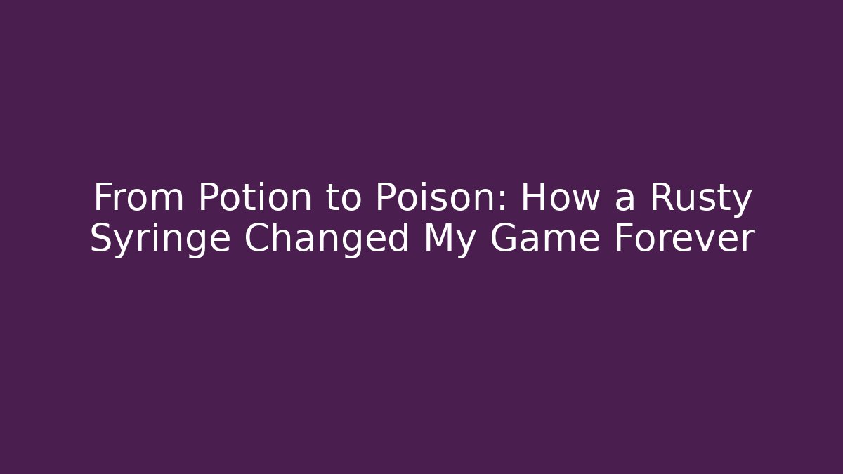 From Potion to Poison: How a Rusty Syringe Changed My Game Forever