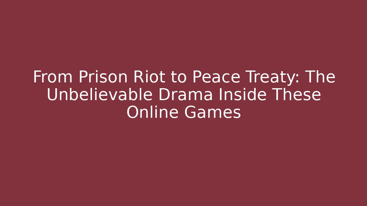 From Prison Riot to Peace Treaty: The Unbelievable Drama Inside These Online Games