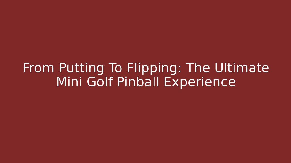 From Putting To Flipping: The Ultimate Mini Golf Pinball Experience
