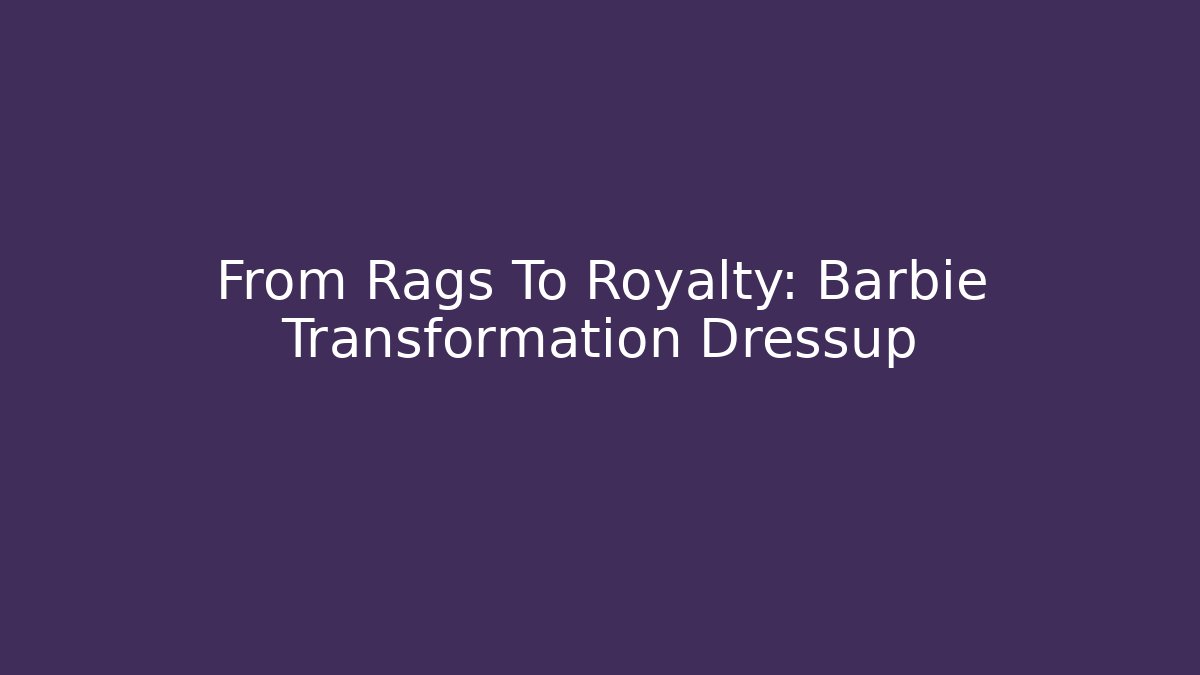 From Rags To Royalty: Barbie Transformation Dressup
