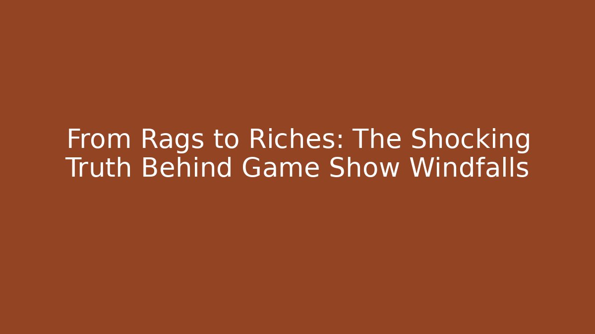 From Rags to Riches: The Shocking Truth Behind Game Show Windfalls