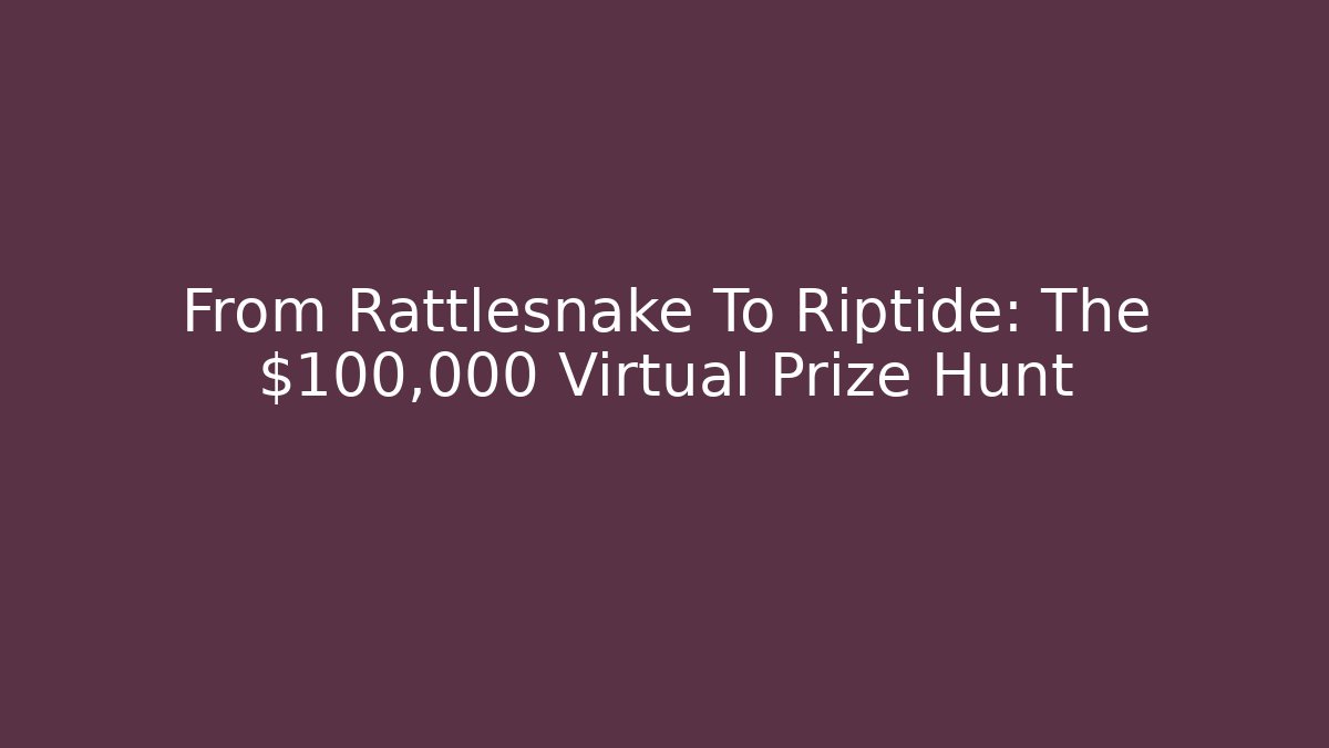 From Rattlesnake To Riptide: The $100,000 Virtual Prize Hunt