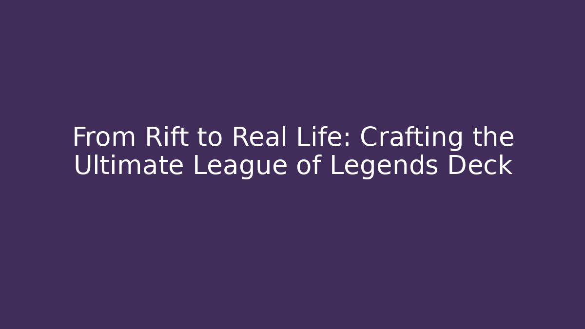 From Rift to Real Life: Crafting the Ultimate League of Legends Deck