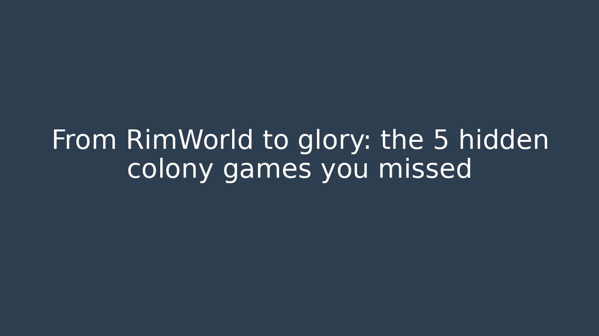 From RimWorld to glory: the 5 hidden colony games you missed