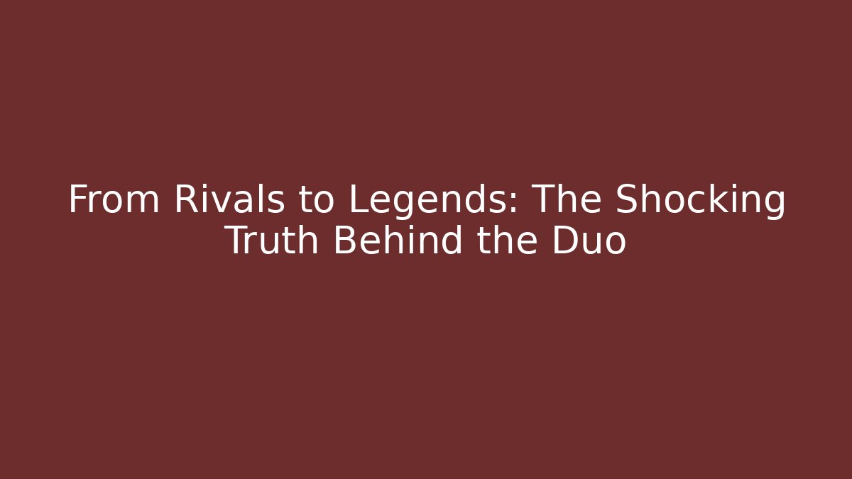 From Rivals to Legends: The Shocking Truth Behind the Duo