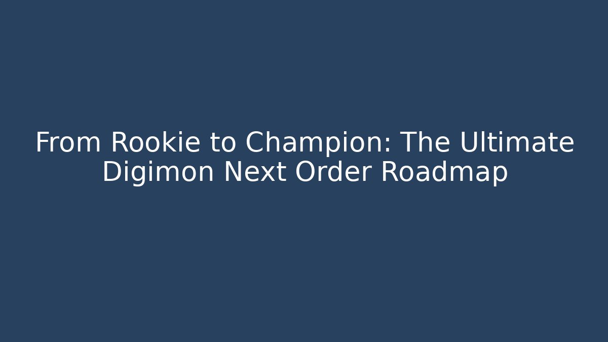 From Rookie to Champion: The Ultimate Digimon Next Order Roadmap