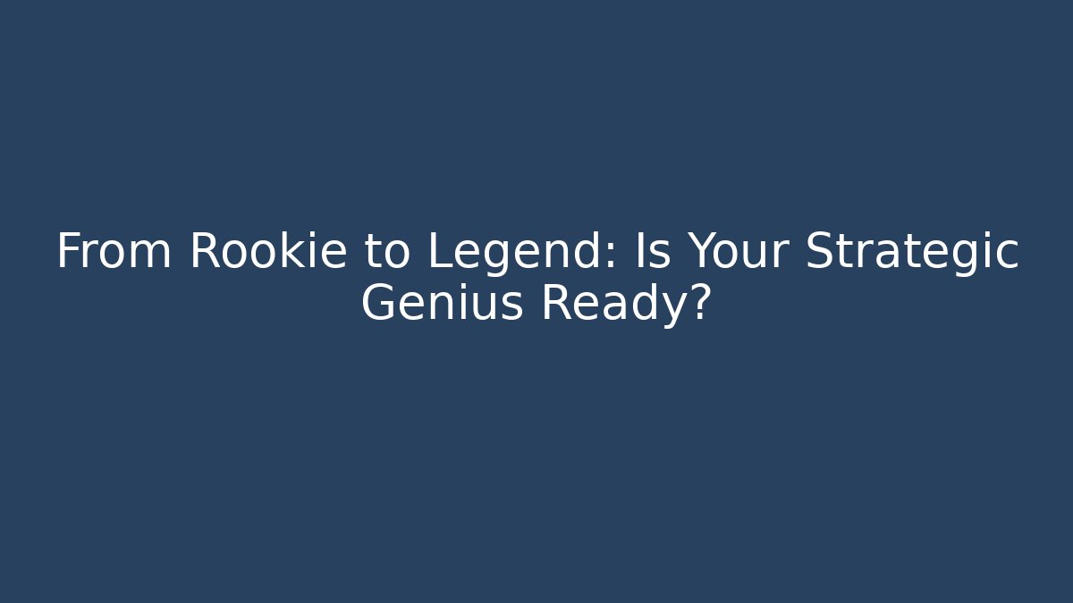 From Rookie to Legend: Is Your Strategic Genius Ready?