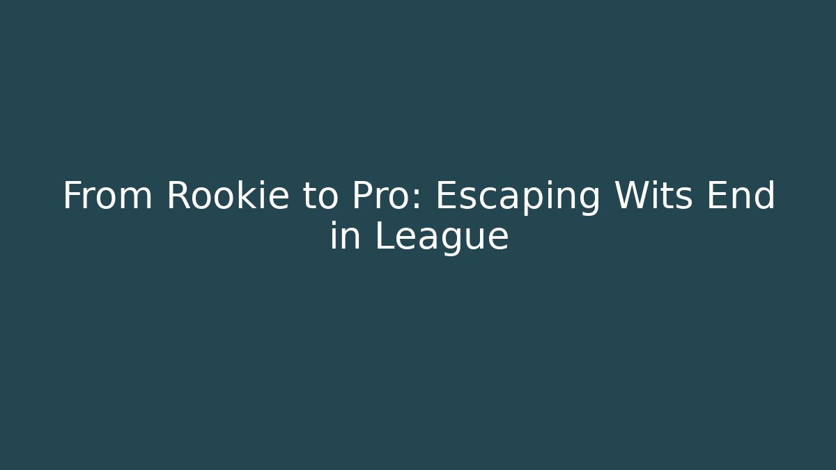 From Rookie to Pro: Escaping Wits End in League